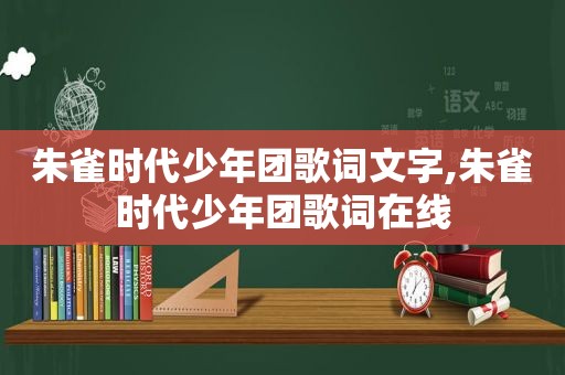 朱雀时代少年团歌词文字,朱雀时代少年团歌词在线