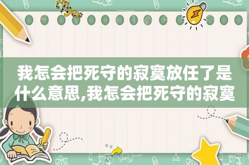 我怎会把死守的寂寞放任了是什么意思,我怎会把死守的寂寞