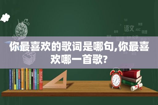 你最喜欢的歌词是哪句,你最喜欢哪一首歌?