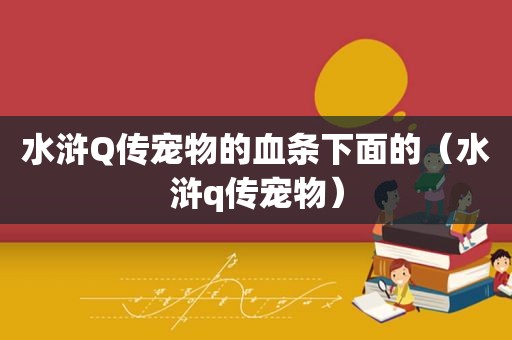 水浒Q传宠物的血条下面的（水浒q传宠物）