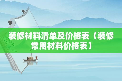 装修材料清单及价格表（装修常用材料价格表）