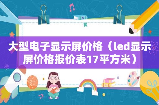 大型电子显示屏价格（led显示屏价格报价表17平方米）