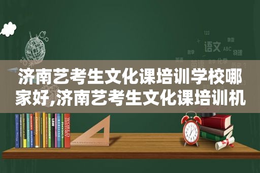 济南艺考生文化课培训学校哪家好,济南艺考生文化课培训机构