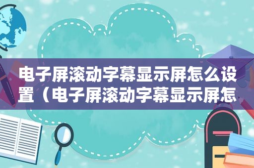 电子屏滚动字幕显示屏怎么设置（电子屏滚动字幕显示屏怎么换字）