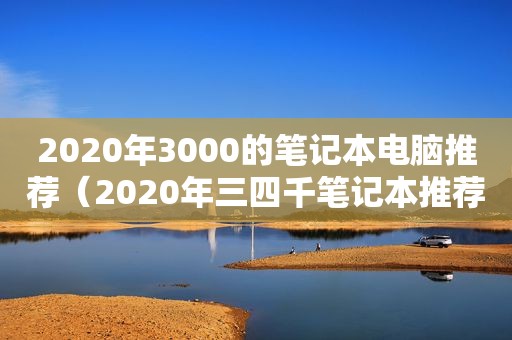 2020年3000的笔记本电脑推荐（2020年三四千笔记本推荐）