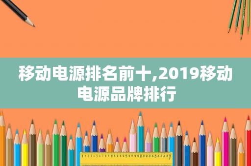 移动电源排名前十,2019移动电源品牌排行