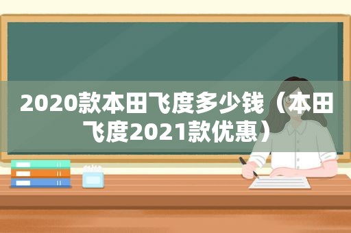 2020款本田飞度多少钱（本田飞度2021款优惠）