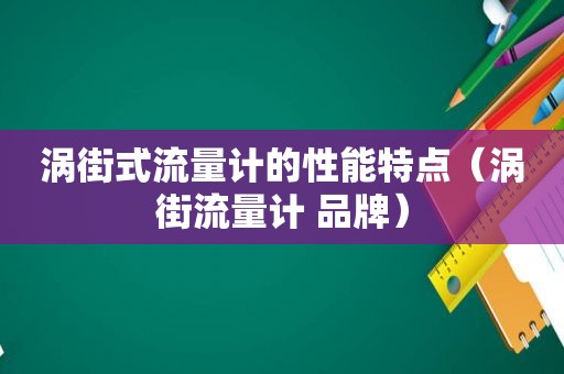 涡街式流量计的性能特点（涡街流量计 品牌）