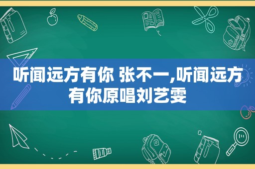 听闻远方有你 张不一,听闻远方有你原唱刘艺雯