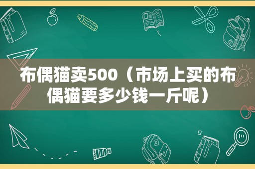 布偶猫卖500（市场上买的布偶猫要多少钱一斤呢）