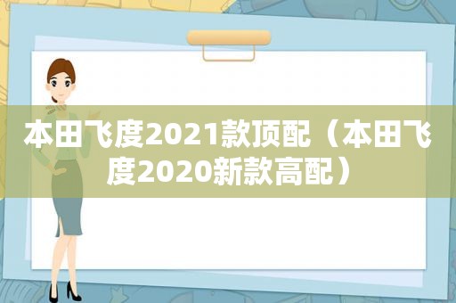 本田飞度2021款顶配（本田飞度2020新款高配）