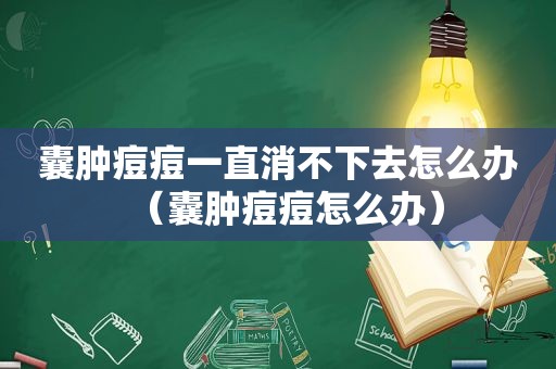 囊肿痘痘一直消不下去怎么办（囊肿痘痘怎么办）