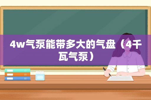 4w气泵能带多大的气盘（4千瓦气泵）