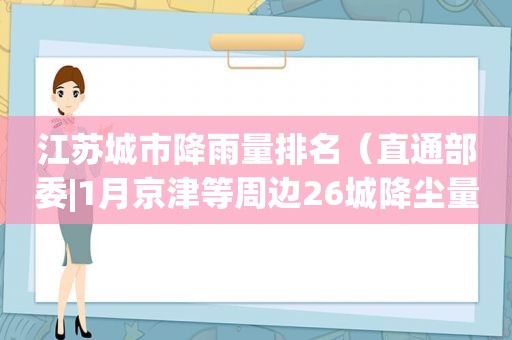 江苏城市降雨量排名（直通部委|1月京津等周边26城降尘量达标 第三次国）