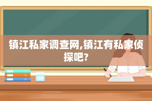 镇江私家调查网,镇江有 *** 吧?