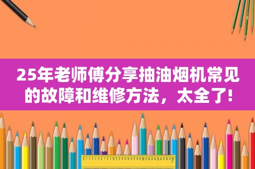 25年老师傅分享抽油烟机常见的故障和维修方法，太全了!