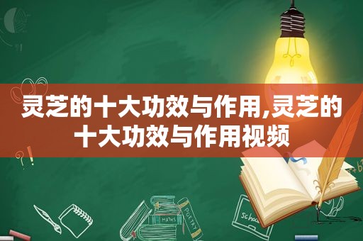 灵芝的十大功效与作用,灵芝的十大功效与作用视频