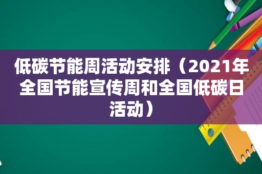 低碳节能周活动安排（2021年全国节能宣传周和全国低碳日活动）