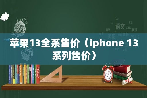 苹果13全系售价（iphone 13系列售价）