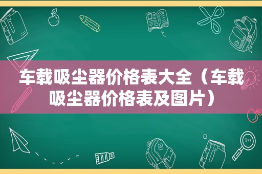 车载吸尘器价格表大全（车载吸尘器价格表及图片）