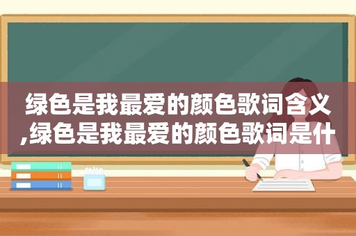 绿色是我最爱的颜色歌词含义,绿色是我最爱的颜色歌词是什么歌