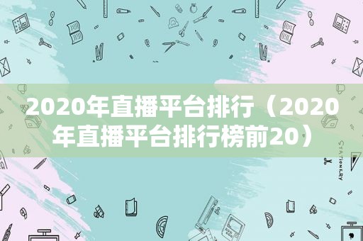 2020年直播平台排行（2020年直播平台排行榜前20）