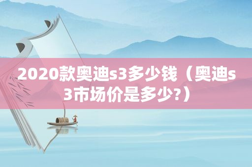 2020款奥迪s3多少钱（奥迪s3市场价是多少?）