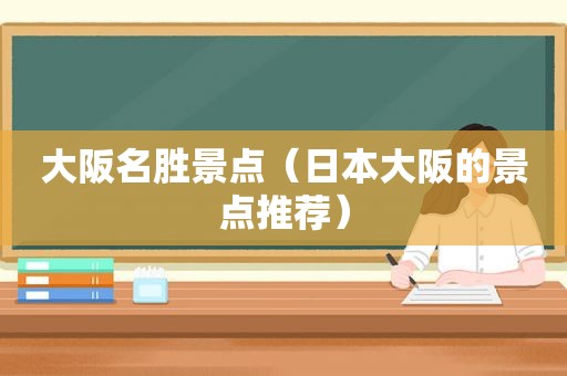 大阪名胜景点（日本大阪的景点推荐）