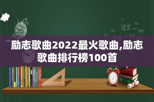 励志歌曲2022最火歌曲,励志歌曲排行榜100首