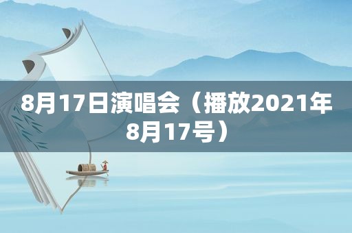 8月17日演唱会（播放2021年8月17号）