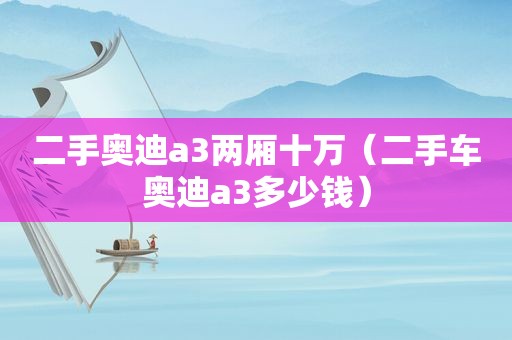 二手奥迪a3两厢十万（二手车奥迪a3多少钱）