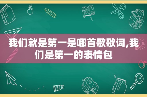 我们就是第一是哪首歌歌词,我们是第一的表情包