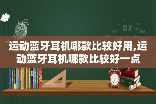 运动蓝牙耳机哪款比较好用,运动蓝牙耳机哪款比较好一点