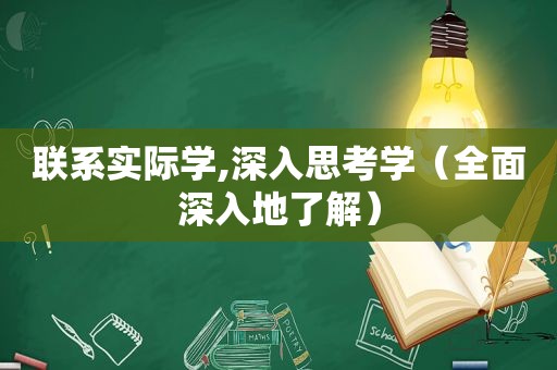 联系实际学,深入思考学（全面深入地了解）