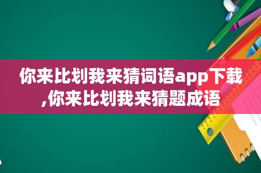 你来比划我来猜词语app下载,你来比划我来猜题成语