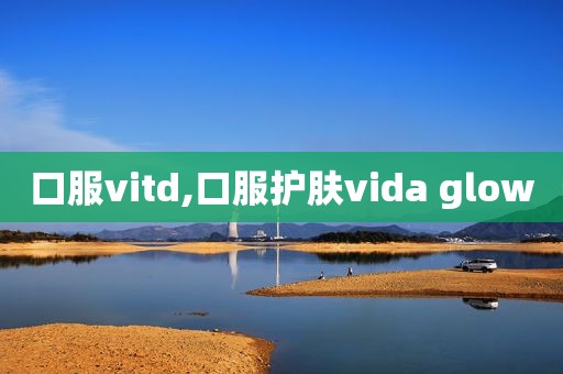 口服vitd,口服护肤vida glow