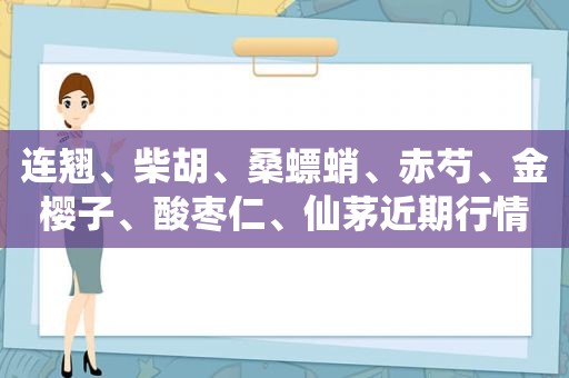 连翘、柴胡、桑螵蛸、赤芍、金樱子、酸枣仁、仙茅近期行情简析