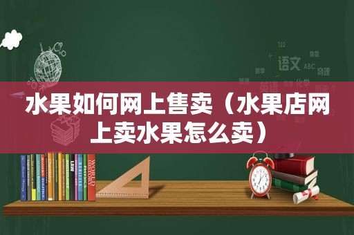 水果如何网上售卖（水果店网上卖水果怎么卖）