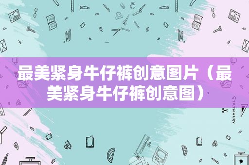 最美紧身牛仔裤创意图片（最美紧身牛仔裤创意图）