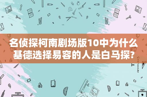 名侦探柯南剧场版10中为什么基德选择易容的人是白马探?