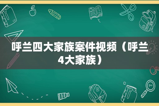 呼兰四大家族案件视频（呼兰4大家族）