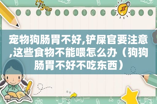 宠物狗肠胃不好,铲屎官要注意,这些食物不能喂怎么办（狗狗肠胃不好不吃东西）