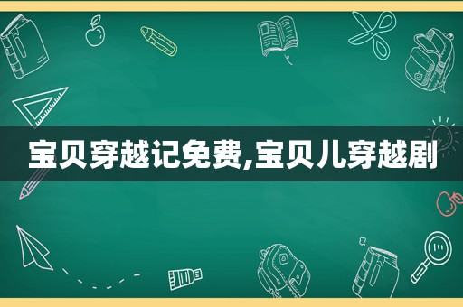 宝贝穿越记免费,宝贝儿穿越剧