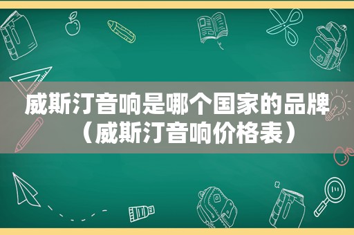 威斯汀音响是哪个国家的品牌（威斯汀音响价格表）