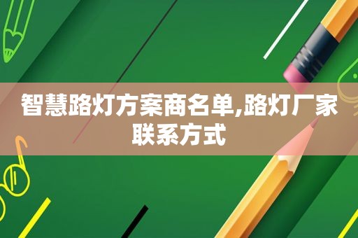 智慧路灯方案商名单,路灯厂家联系方式