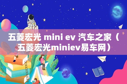 五菱宏光 mini ev 汽车之家（五菱宏光miniev易车网）