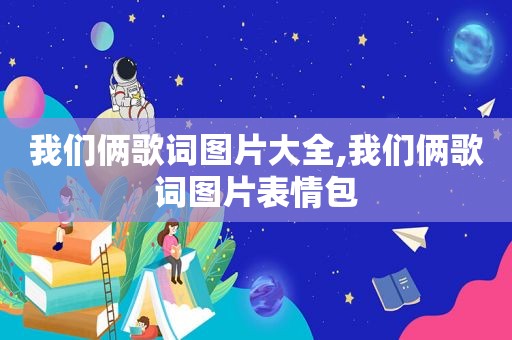 我们俩歌词图片大全,我们俩歌词图片表情包