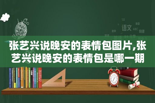 张艺兴说晚安的表情包图片,张艺兴说晚安的表情包是哪一期