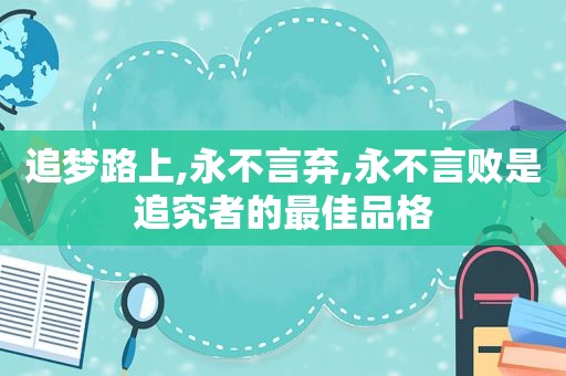 追梦路上,永不言弃,永不言败是追究者的最佳品格