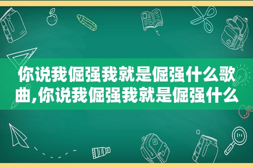 你说我倔强我就是倔强什么歌曲,你说我倔强我就是倔强什么歌词